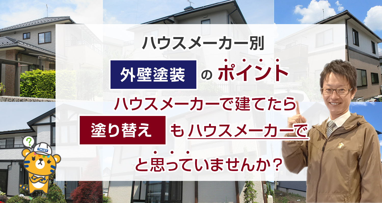 ハウスメーカー別外壁塗装のポイント ハウスメーカーで建てたら塗り替えもハウスメーカーでと思っていませんか？