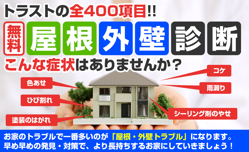 トラストの全400項目 無料屋根外壁診断 こんな症状ありませんか？色あせ、ひび割れ、塗装のはがれ、シーリング剤のやせ、コケ、雨漏り