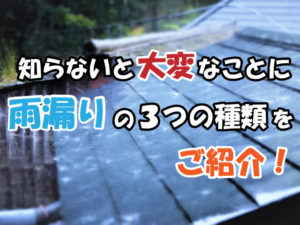 知らないと取り返しのつかないことに！？雨漏りの3つの種類
