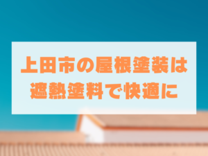 上田市で屋根塗装を検討中の方へ。遮熱塗料の効果と塗り替え時のポイント