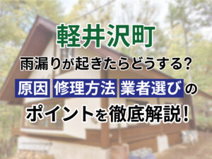 軽井沢で雨漏りが起きたら?原因・修理方法・業者選びのポイントを徹底解説!