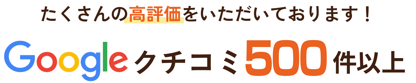 たくさんの高評価をいただいております！Googleクチコミ500件以上