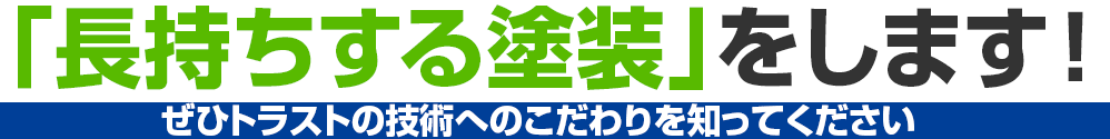 「長持ちする塗装」をします！ぜひトラストの技術へのこだわりを知ってください