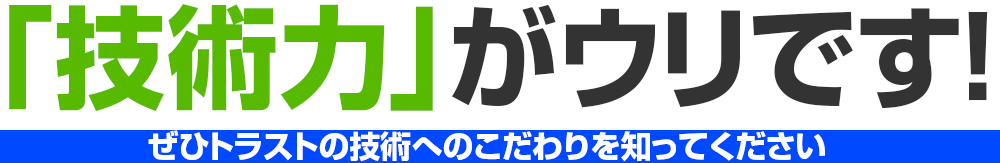 「技術力」がウリです!ぜひトラストの技術へのこだわりを知ってください