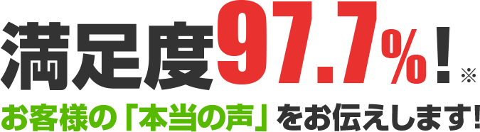 満足度97.5%! お客様の「本当の声」をお伝えします!