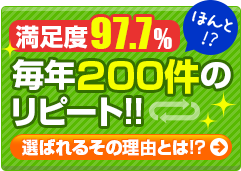 満足度97.5%！毎年100件強のリピート！！選ばれるその理由とは！？